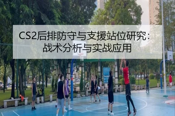 CS2后排防守与支援站位研究:战术分析与实战应用