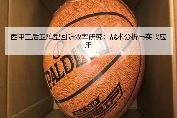 西甲三后卫阵型回防效率研究:战术分析与实战应用